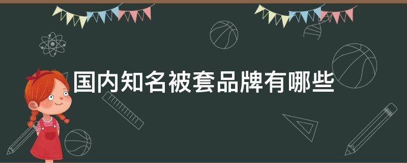 国内知名被套品牌有哪些 中国品牌被套有哪些牌子