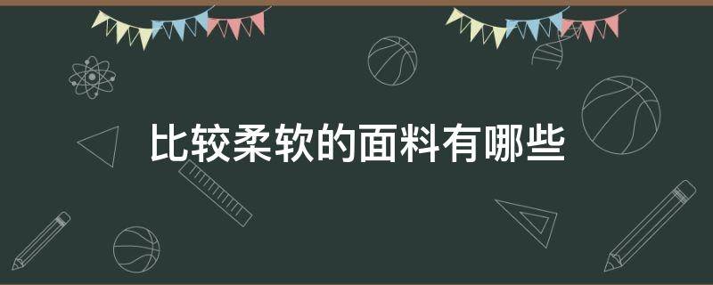 比较柔软的面料有哪些 什么成分的面料比较柔软