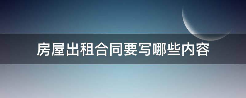 房屋出租合同要写哪些内容 出租房屋合同怎么写注意事项有哪些