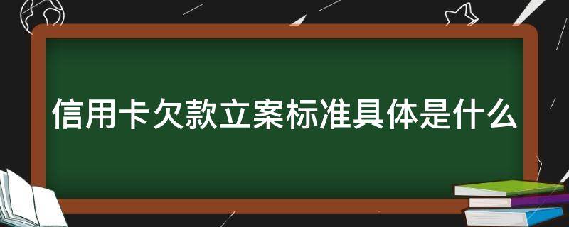 信用卡欠款立案标准具体是什么 信用卡欠款立案标准具体是什么样的