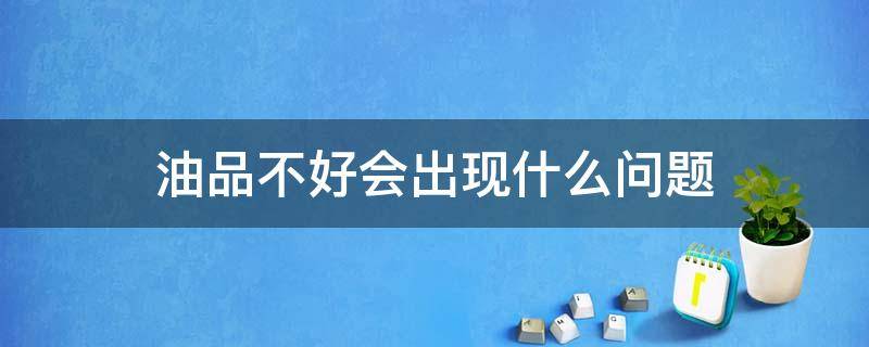 油品不好会出现什么问题 油品不好会有什么反应