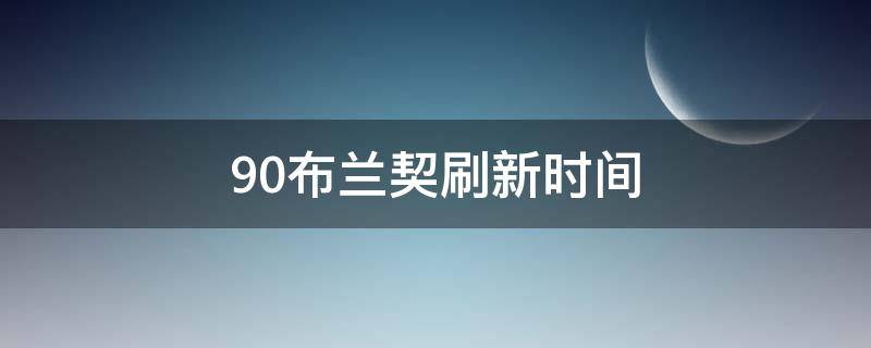 9.0布兰契刷新时间 9.0布兰契刷新时间表