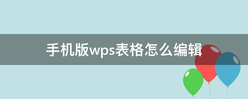 手机版wps表格怎么编辑（手机版wps表格怎么编辑日期格式）