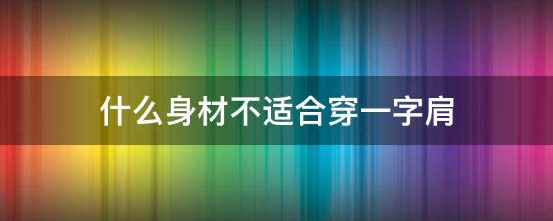 什么身材不适合穿一字肩 一字肩的人适合穿哪种衣服