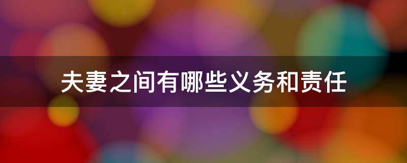 夫妻之间有哪些义务和责任 夫妻双方有哪些责任和义务