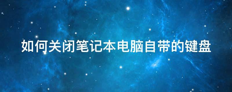 如何关闭笔记本电脑自带的键盘（如何关闭笔记本电脑自带的键盘灯光）