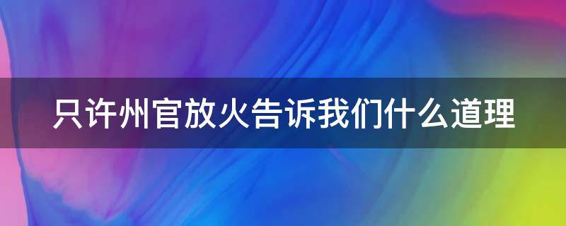 只许州官放火告诉我们什么道理（只许州官放火告诉我们什么道理50字左右）