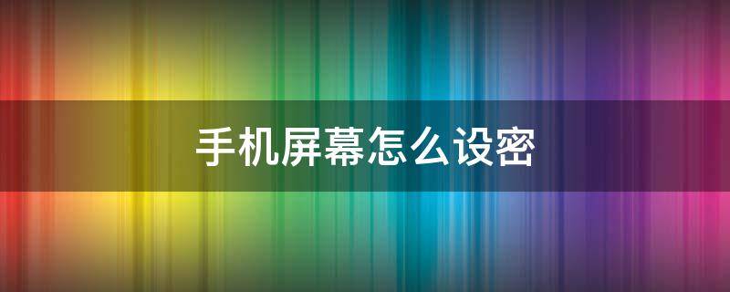 手机屏幕怎么设密（怎么设置手机屏幕密码）