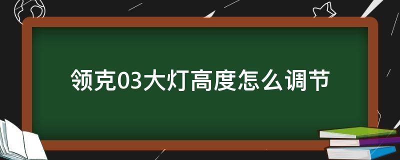 领克03大灯高度怎么调节（领克03大灯高度怎么调节图）