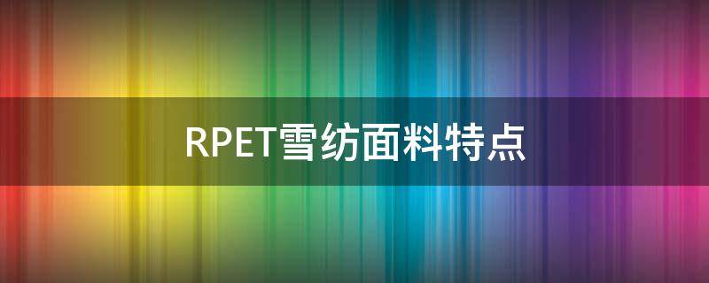 RPET雪纺面料特点（RPET雪纺面料）