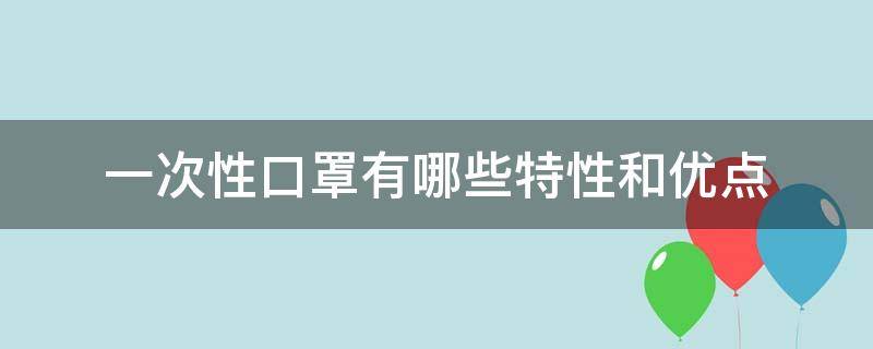 一次性口罩有哪些特性和优点（一次性口罩的优点）