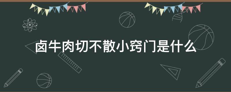 卤牛肉切不散小窍门是什么（卤牛肉怎么不会切散的窍门）