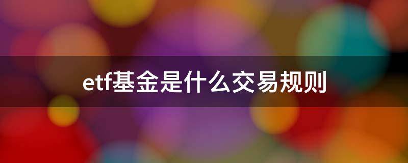 etf基金是什么交易规则 etf指数基金买卖规则