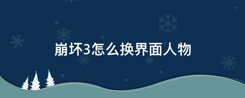 崩坏3怎么换界面人物 崩坏3怎么换界面人物2020