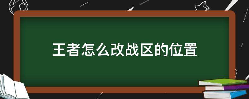 王者怎么改战区的位置 王者荣耀怎么改战区位置?