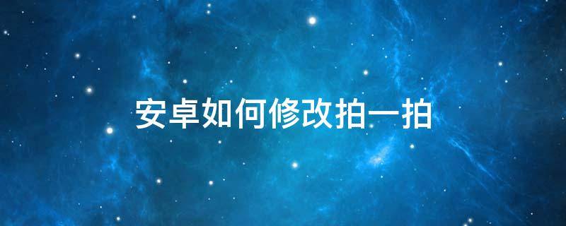 安卓如何修改拍一拍 安卓机拍一拍怎么改