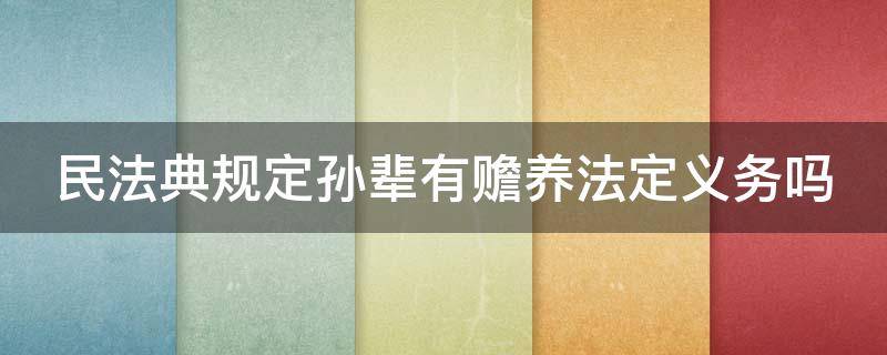 民法典规定孙辈有赡养法定义务吗 孙辈是否有赡养义务