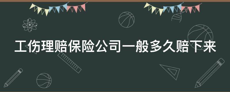 工伤理赔保险公司一般多久赔下来 工伤保险公司多久赔付