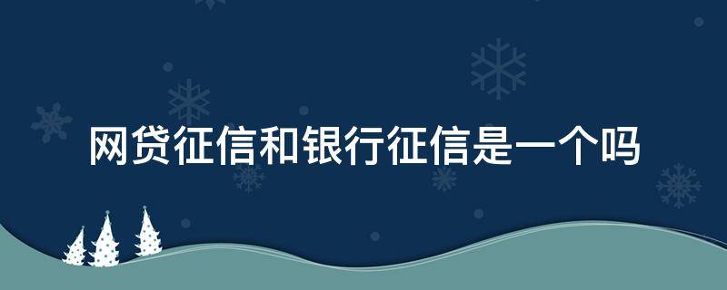 网贷征信和银行征信是一个吗 网贷征信和银行征信有关联吗?