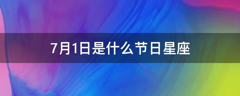 7月1日是什么节日星座 7月1日的星座是什么星座