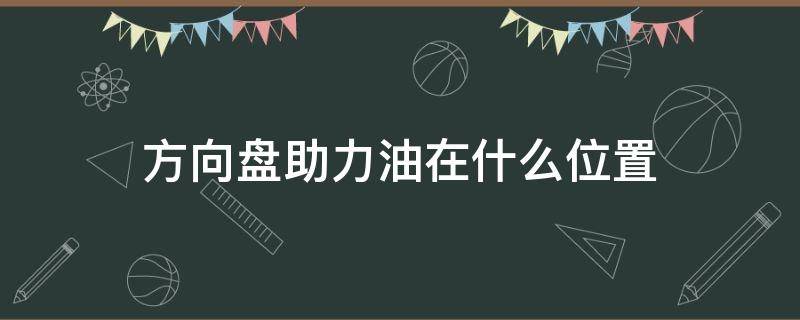 方向盘助力油在什么位置（方向盘助力油在什么地方）