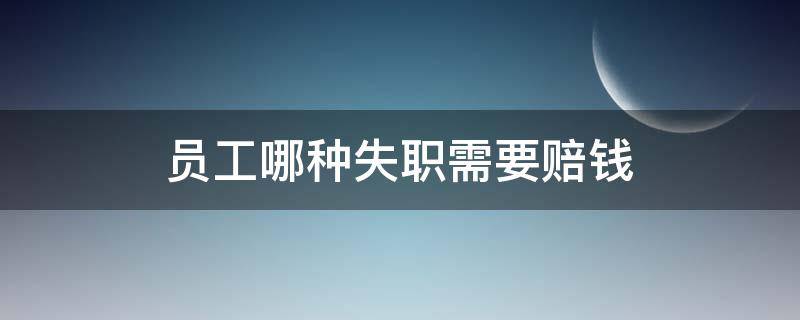 员工哪种失职需要赔钱（员工失职给公司造成损失可以要求赔偿吗）