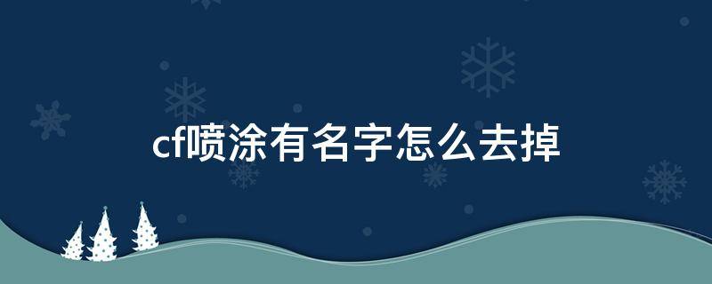 cf喷涂有名字怎么去掉（cf怎么把喷漆的名字去掉）