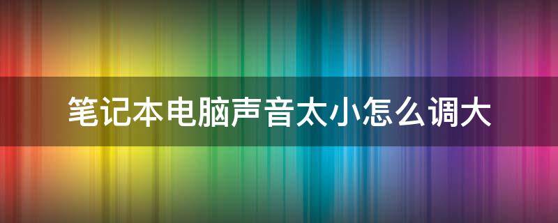 笔记本电脑声音太小怎么调大（笔记本电脑声音太小怎么调大快捷键）