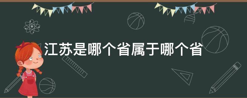 江苏是哪个省属于哪个省（江苏归属于哪个省）