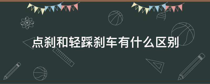 点刹和轻踩刹车有什么区别 点刹和轻踩刹车有什么区别大货车