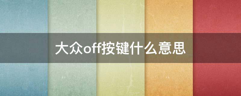 大众off按键什么意思（大众汽车中控off键是什么）