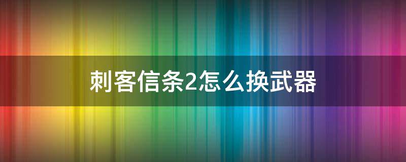 刺客信条2怎么换武器 刺客信条2装备的武器怎么换