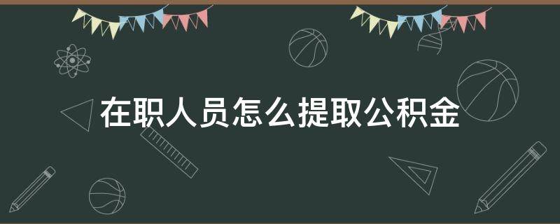 在职人员怎么提取公积金（在职人员住房公积金个人怎么提取）