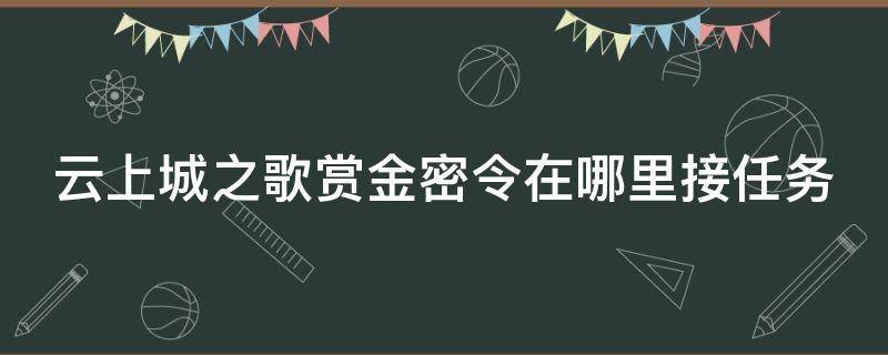 云上城之歌赏金密令在哪里接任务 云上城之歌悬赏密令怎么用