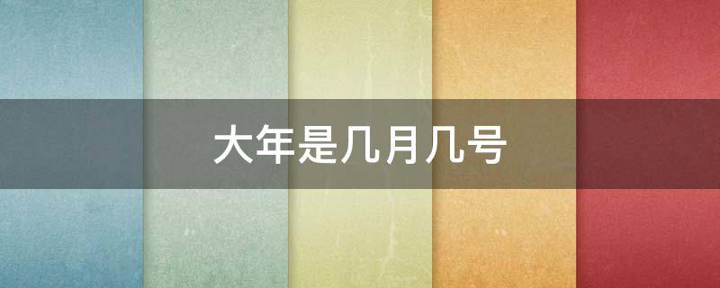 大年是几月几号（大年是几月几号2021）