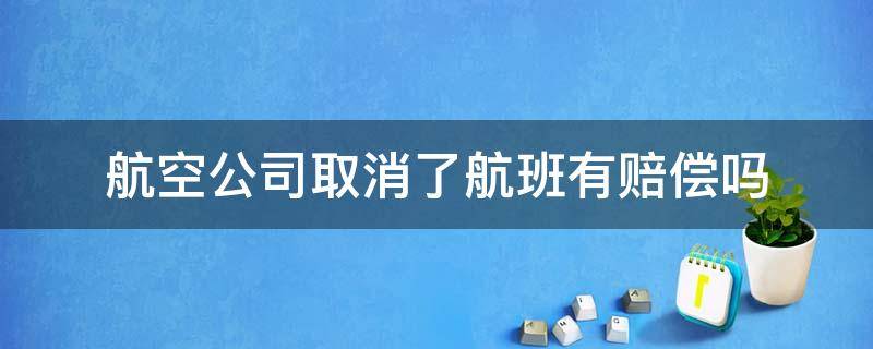 航空公司取消了航班有赔偿吗 航班公司取消航班有赔偿吗