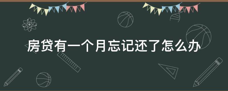 房贷有一个月忘记还了怎么办 房子贷款一个月忘记还了怎么办