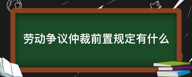 劳动争议仲裁前置规定有什么 劳动争议纠纷适用仲裁前置吗