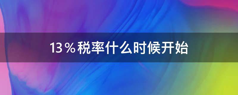 13％税率什么时候开始（什么时候开始税率变为13）