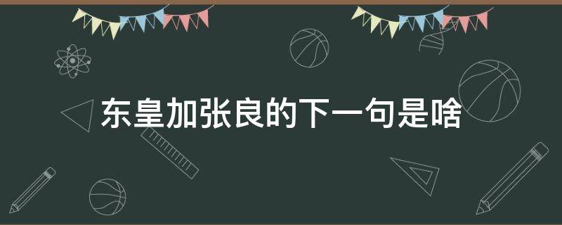 东皇加张良的下一句是啥（为什么说东皇加张良）