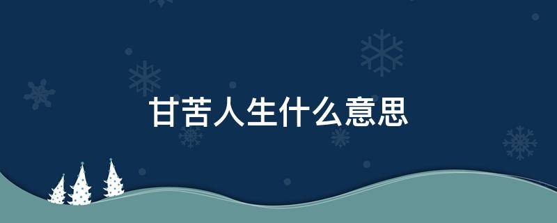 甘苦人生什么意思 人生甘苦是什么意思