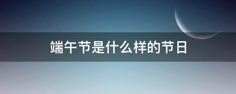 端午节是什么样的节日 端午节是什么的传统节日