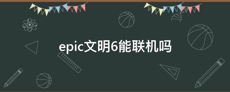 epic文明6能联机吗（epic文明6可以和steam联机吗）