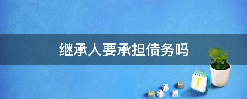 继承人要承担债务吗 继承人应该偿还债务吗