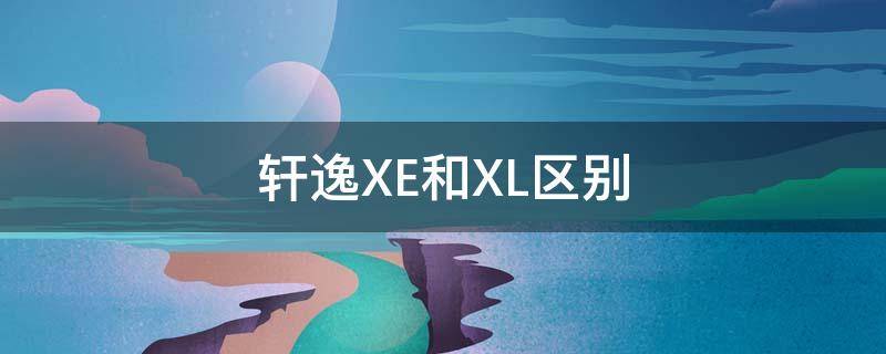 轩逸XE和XL区别 轩逸XE和XL