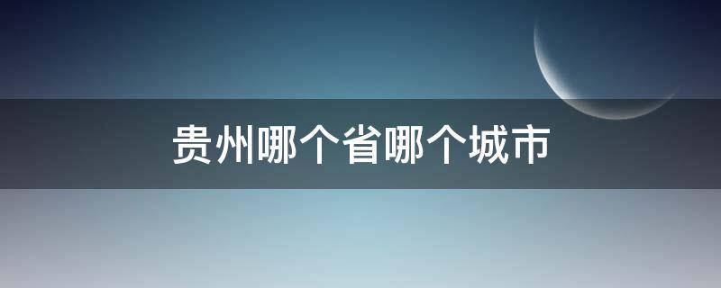 贵州哪个省哪个城市 贵州的哪个城市