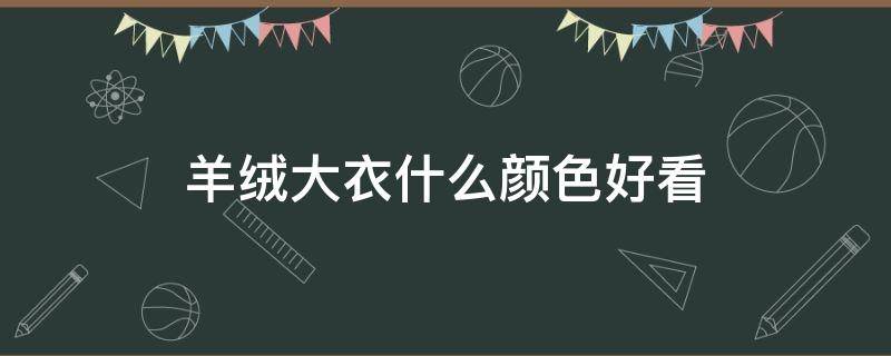 羊绒大衣什么颜色好看（羊绒大衣什么颜色好看黑色长款大衣好看吗?）