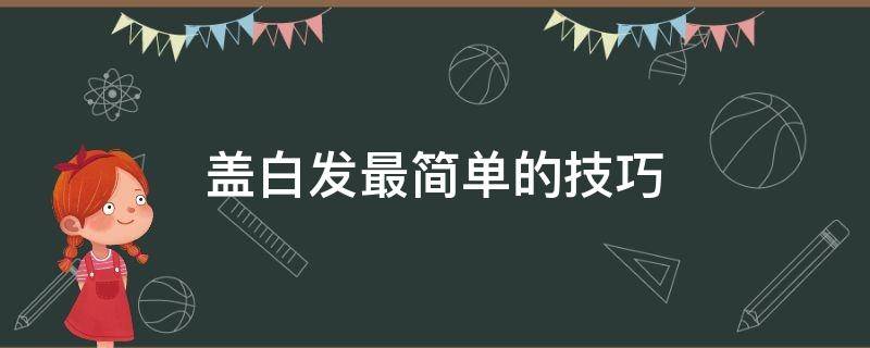 盖白发最简单的技巧（盖白发最好的方法）