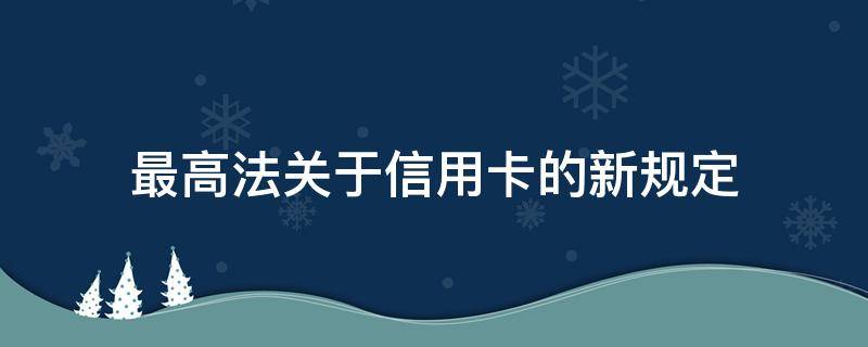 最高法关于信用卡的新规定 国家法律对信用卡使用的规定