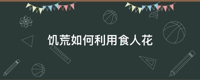 饥荒如何利用食人花 饥荒如何种食人花